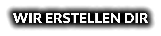 WIR ERSTELLEN DIR